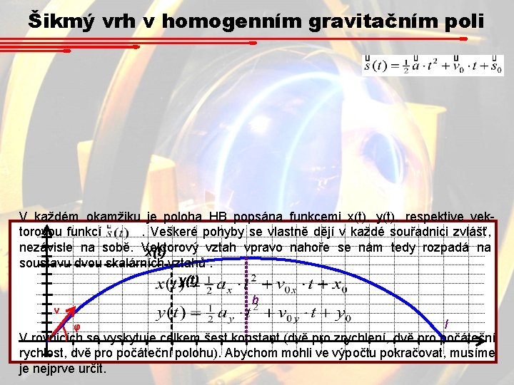 Šikmý vrh v homogenním gravitačním poli V každém okamžiku je poloha HB popsána funkcemi Šikmý vrh v homogenním gravitačním poli V každém okamžiku je poloha HB popsána funkcemi