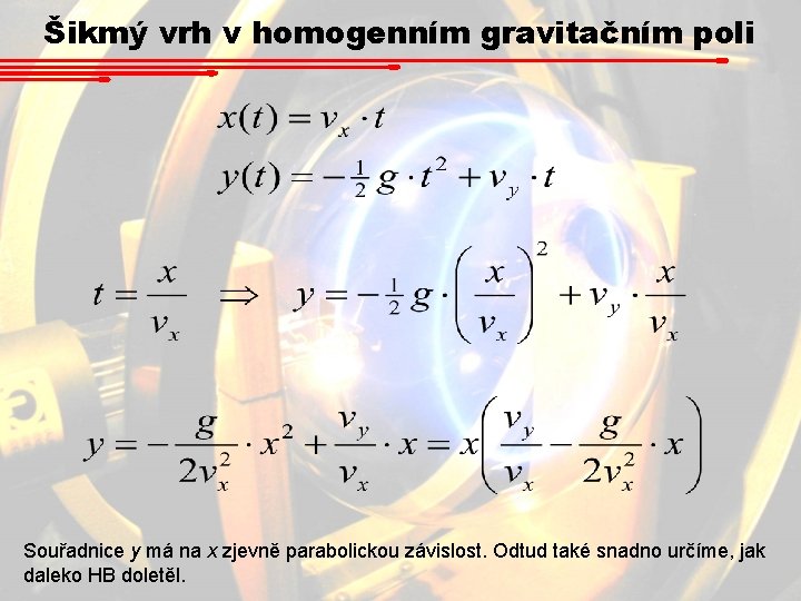Šikmý vrh v homogenním gravitačním poli Souřadnice y má na x zjevně parabolickou závislost. Šikmý vrh v homogenním gravitačním poli Souřadnice y má na x zjevně parabolickou závislost.