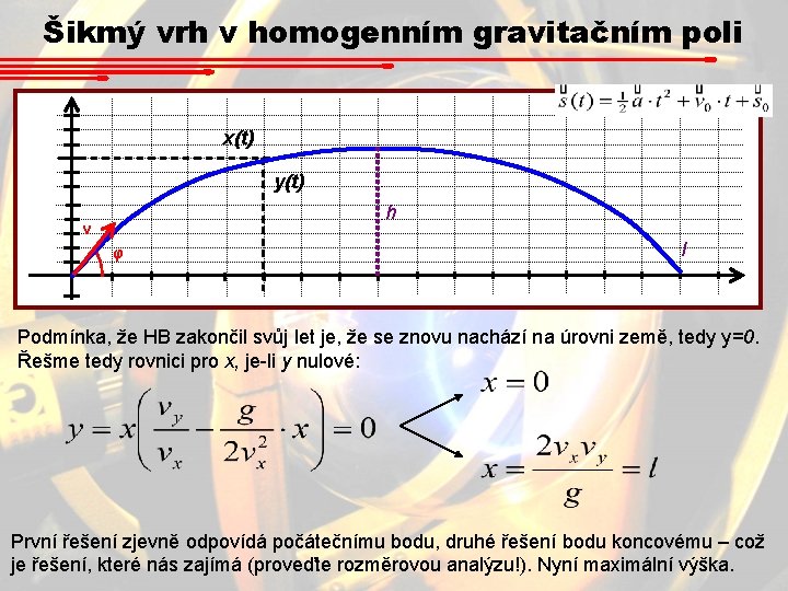 Šikmý vrh v homogenním gravitačním poli x(t) y(t) h v φ l Podmínka, že Šikmý vrh v homogenním gravitačním poli x(t) y(t) h v φ l Podmínka, že