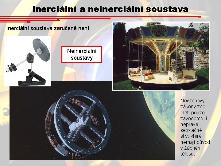 Inerciální a neinerciální soustava Inerciální soustava zaručeně není: Neinerciální soustavy Newtonovy zákony zde platí Inerciální a neinerciální soustava Inerciální soustava zaručeně není: Neinerciální soustavy Newtonovy zákony zde platí