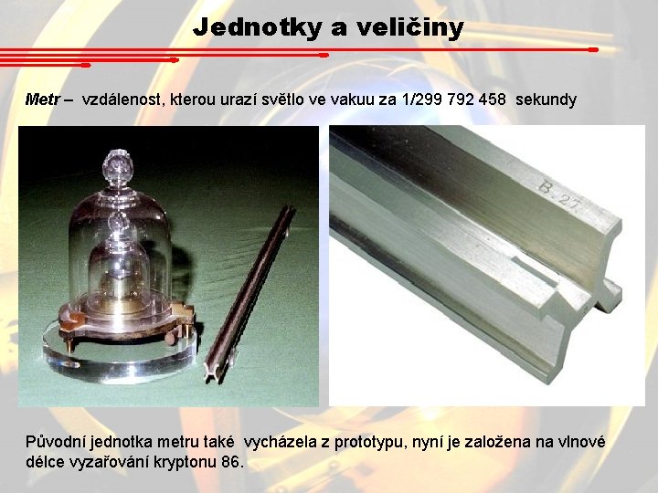 Jednotky a veličiny Metr – vzdálenost, kterou urazí světlo ve vakuu za 1/299 792 Jednotky a veličiny Metr – vzdálenost, kterou urazí světlo ve vakuu za 1/299 792