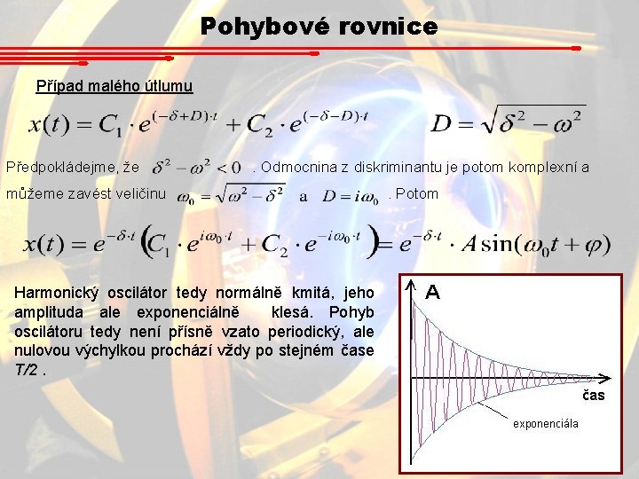 Pohybové rovnice Případ malého útlumu Předpokládejme, že . Odmocnina z diskriminantu je potom komplexní Pohybové rovnice Případ malého útlumu Předpokládejme, že . Odmocnina z diskriminantu je potom komplexní