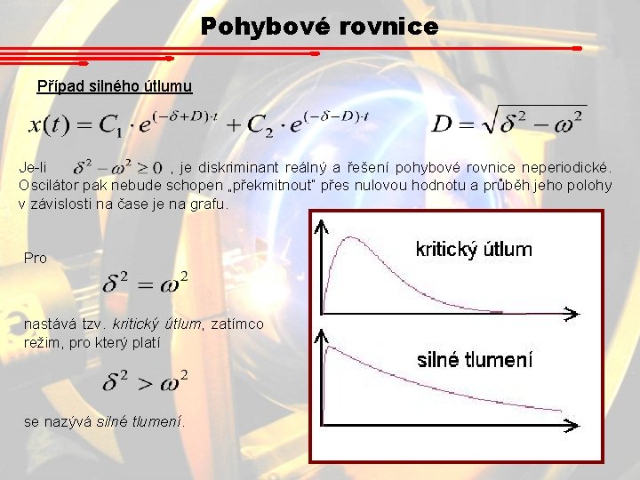 Pohybové rovnice Případ silného útlumu Je-li , je diskriminant reálný a řešení pohybové rovnice Pohybové rovnice Případ silného útlumu Je-li , je diskriminant reálný a řešení pohybové rovnice