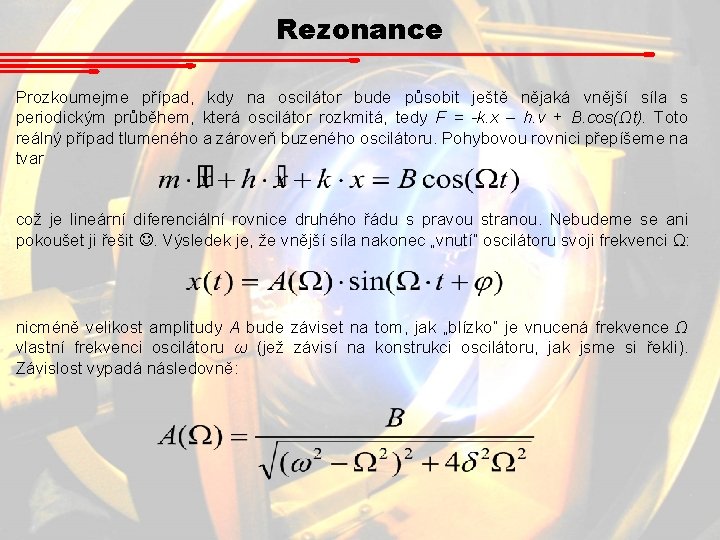 Rezonance Prozkoumejme případ, kdy na oscilátor bude působit ještě nějaká vnější síla s periodickým Rezonance Prozkoumejme případ, kdy na oscilátor bude působit ještě nějaká vnější síla s periodickým