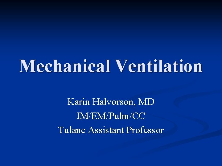 Mechanical Ventilation Karin Halvorson, MD IM/EM/Pulm/CC Tulane Assistant Professor 