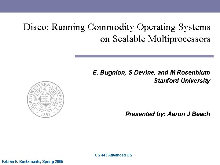 Disco: Running Commodity Operating Systems on Scalable Multiprocessors E. Bugnion, S Devine, and M