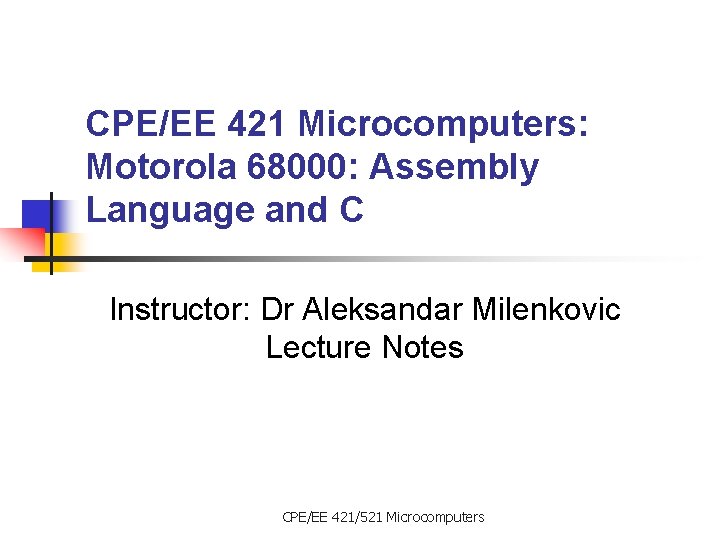 CPE/EE 421 Microcomputers: Motorola 68000: Assembly Language and C Instructor: Dr Aleksandar Milenkovic Lecture