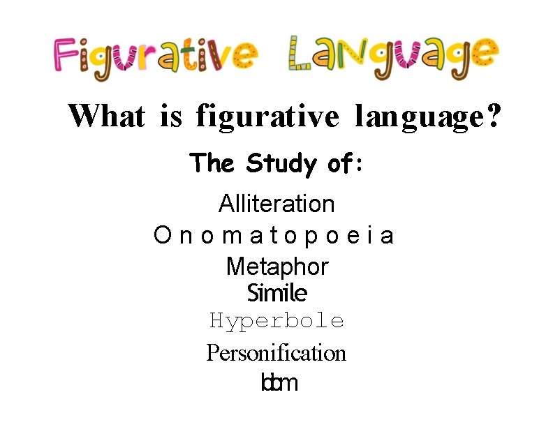 What is figurative language? The Study of: Alliteration Onomatopoeia Metaphor Simile Hyperbole Personification Ido