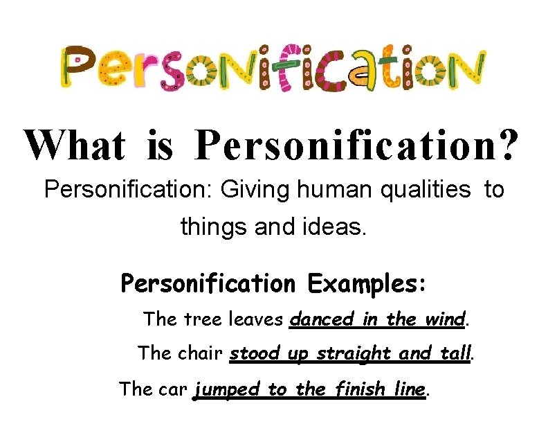 What is Personification? Personification: Giving human qualities to things and ideas. Personification Examples: The