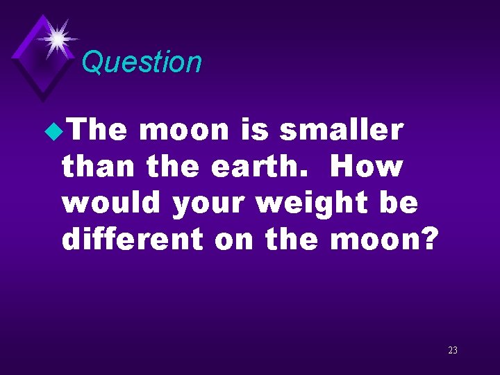 Question u. The moon is smaller than the earth. How would your weight be