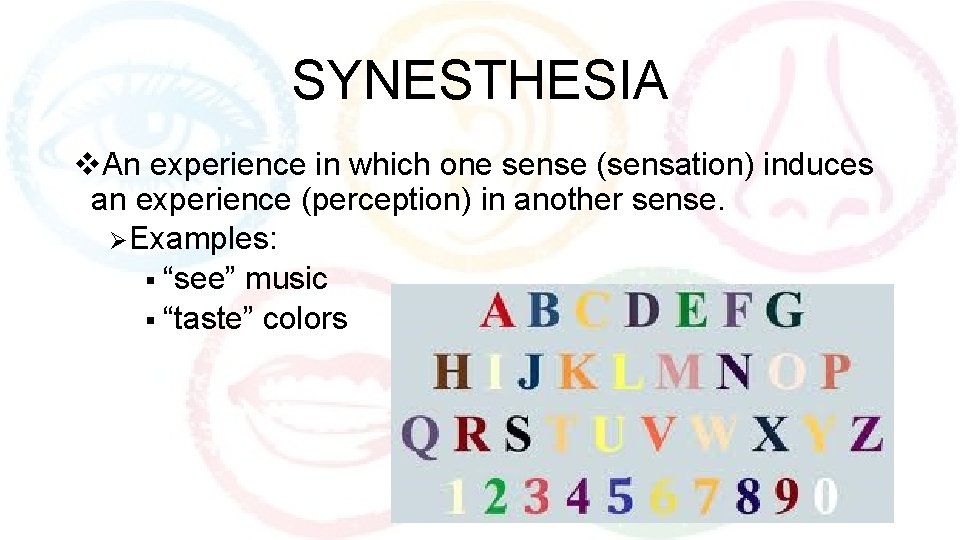 SYNESTHESIA v. An experience in which one sense (sensation) induces an experience (perception) in