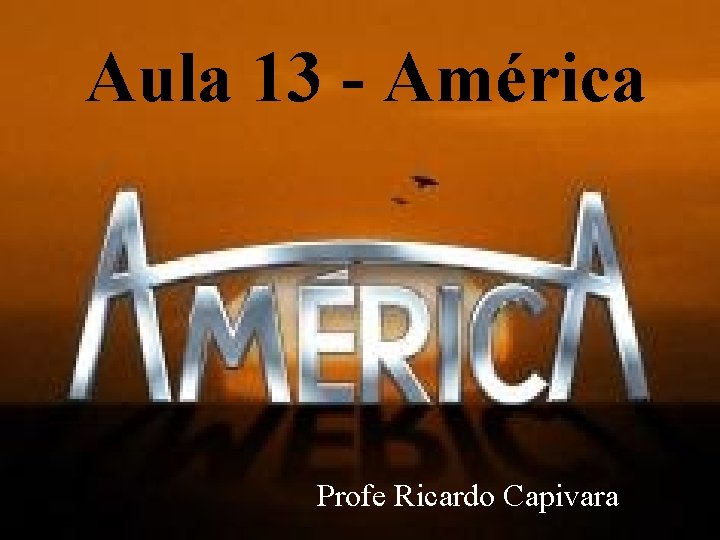 Aula 13 - América Profe Ricardo Capivara Aula 13 - América Profe Ricardo Capivara