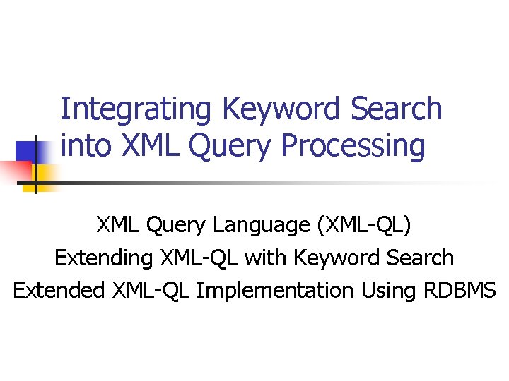 Integrating Keyword Search into XML Query Processing XML Query Language. By: (XML-QL) Presentation Extending