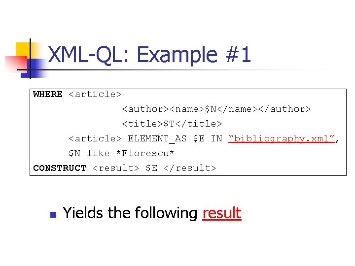 XML-QL: Example #1 WHERE <article> <author><name>$N</name></author> <title>$T</title> <article> ELEMENT_AS $E IN “bibliography. xml”, $N