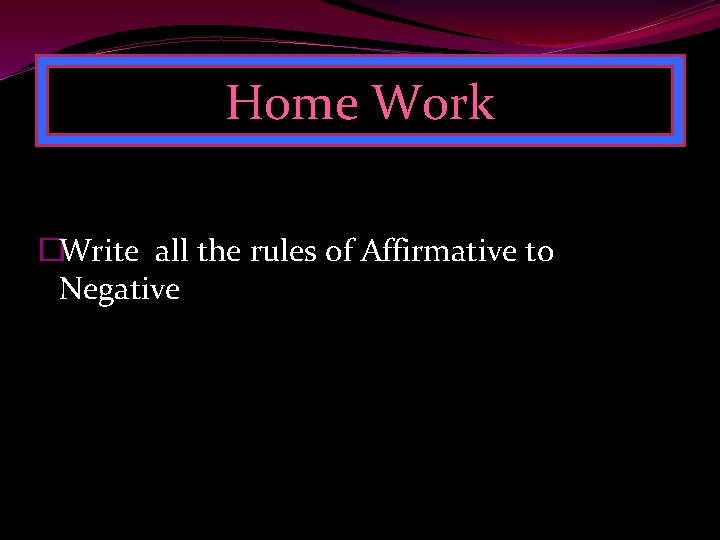 Home Work �Write all the rules of Affirmative to Negative 