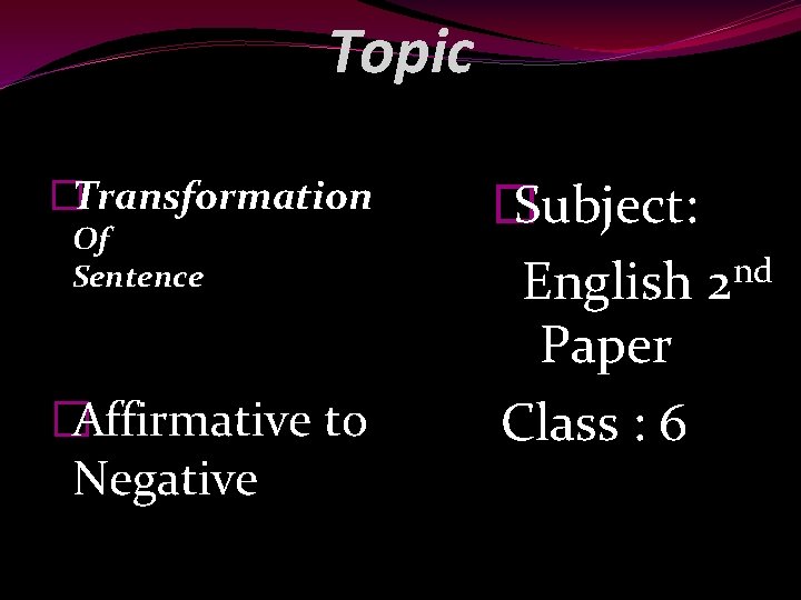 Topic �Transformation Of Sentence �Affirmative to Negative � Subject: nd English 2 Paper Class