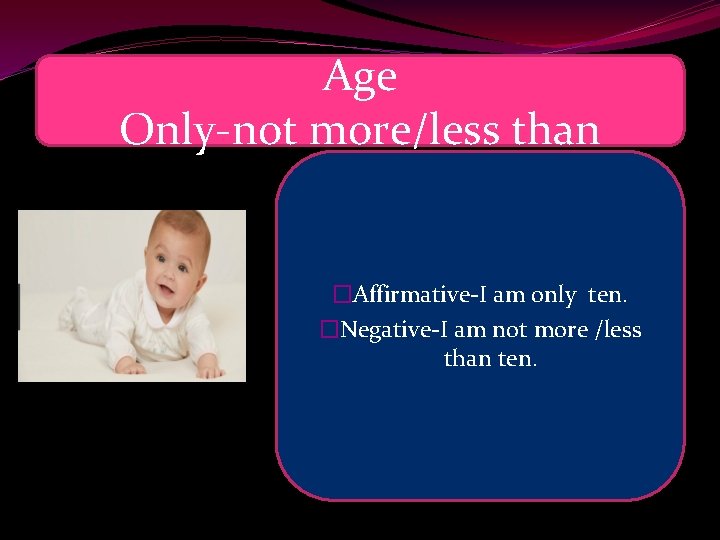 Age Only-not more/less than �Affirmative-I am only ten. �Negative-I am not more /less than