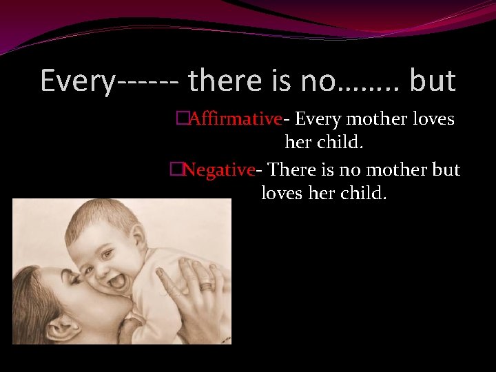 Every------ there is no……. . but �Affirmative- Every mother loves her child. �Negative- There