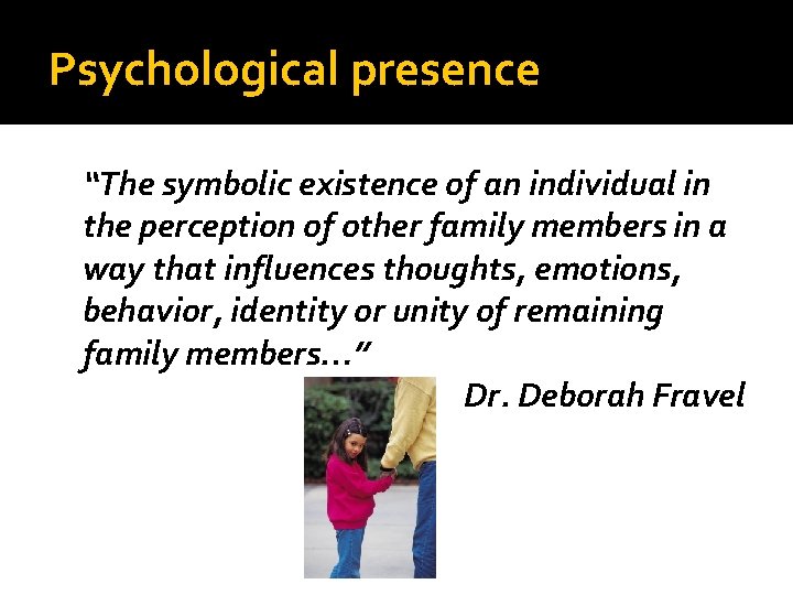 Psychological presence “The symbolic existence of an individual in the perception of other family