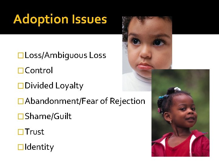 Adoption Issues �Loss/Ambiguous Loss �Control �Divided Loyalty �Abandonment/Fear of Rejection �Shame/Guilt �Trust �Identity 