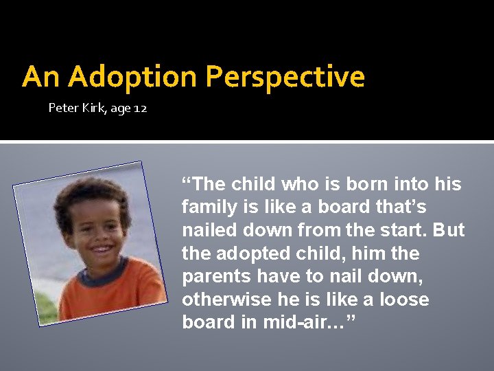 An Adoption Perspective Peter Kirk, age 12 “The child who is born into his