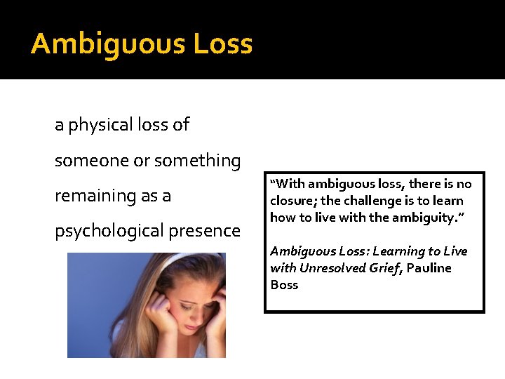 Ambiguous Loss a physical loss of someone or something remaining as a psychological presence