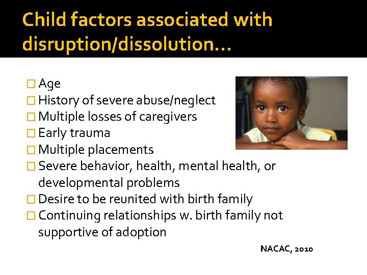 Child factors associated with disruption/dissolution… � Age � History of severe abuse/neglect � Multiple