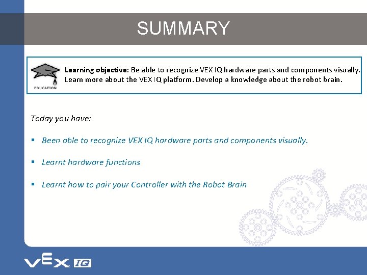 SUMMARY Learning objective: Be able to recognize VEX IQ hardware parts and components visually.