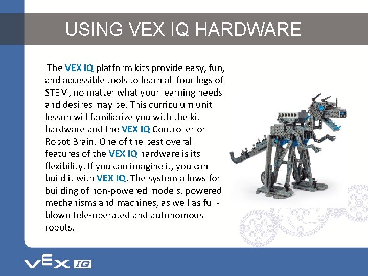 USING VEX IQ HARDWARE The VEX IQ platform kits provide easy, fun, and accessible