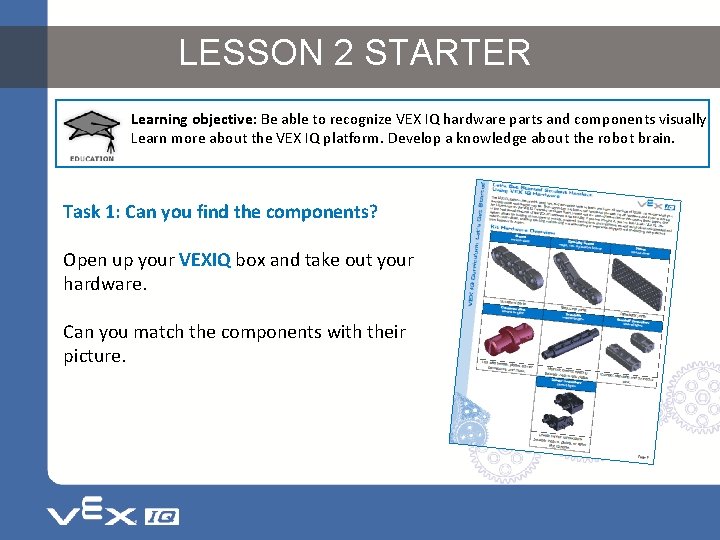 LESSON 2 STARTER Learning objective: Be able to recognize VEX IQ hardware parts and