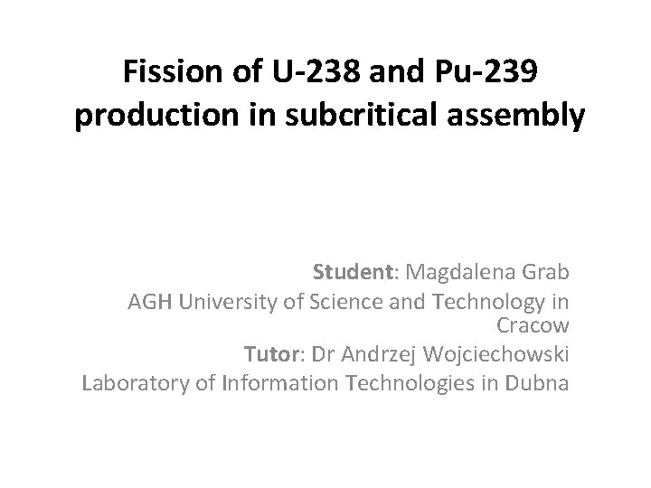Fission of U-238 and Pu-239 production in subcritical assembly Student: Magdalena Grab AGH University