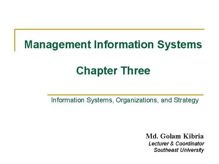 Management Information Systems Chapter Three Information Systems, Organizations, and Strategy Md. Golam Kibria Lecturer