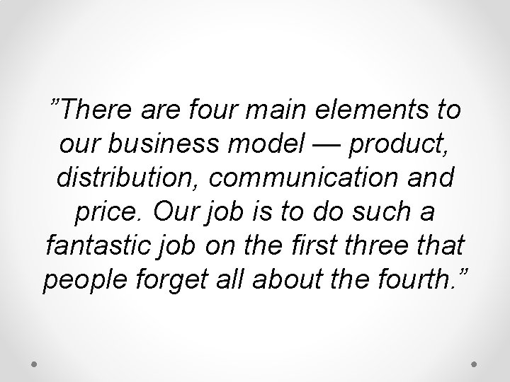 ”There are four main elements to our business model — product, distribution, communication and ”There are four main elements to our business model — product, distribution, communication and