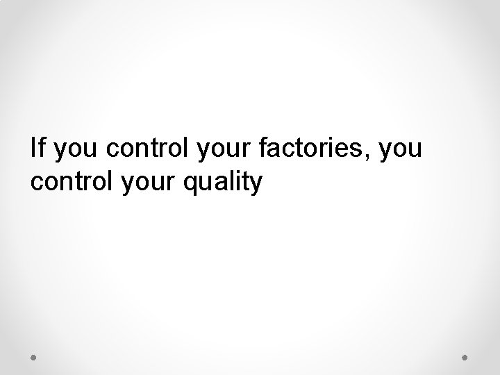 If you control your factories, you control your quality If you control your factories, you control your quality