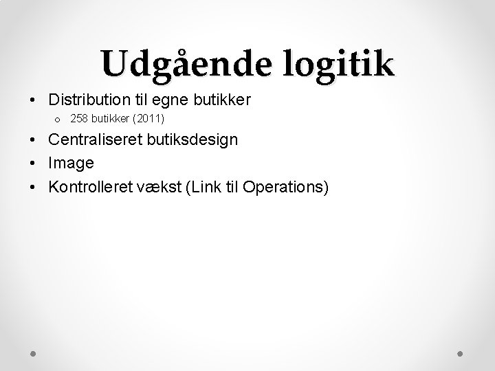 Udgående logitik • Distribution til egne butikker o 258 butikker (2011) • Centraliseret butiksdesign Udgående logitik • Distribution til egne butikker o 258 butikker (2011) • Centraliseret butiksdesign