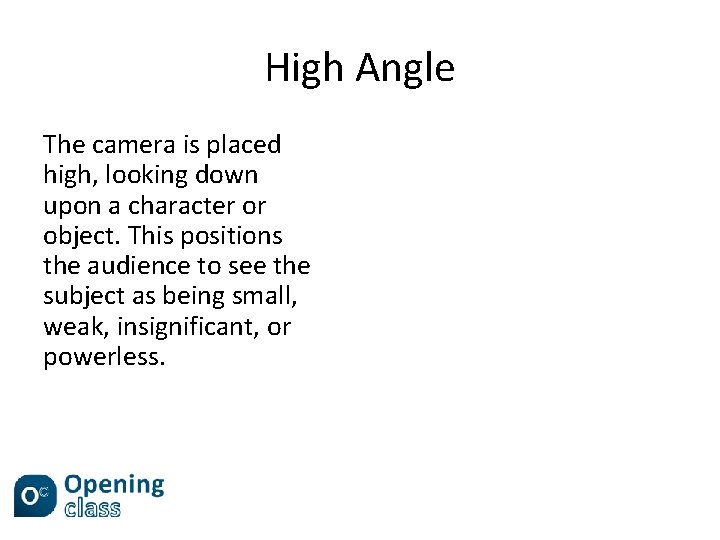 High Angle The camera is placed high, looking down upon a character or object.
