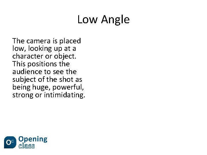 Low Angle The camera is placed low, looking up at a character or object.