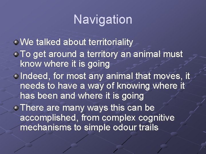 Navigation We talked about territoriality To get around a territory an animal must know
