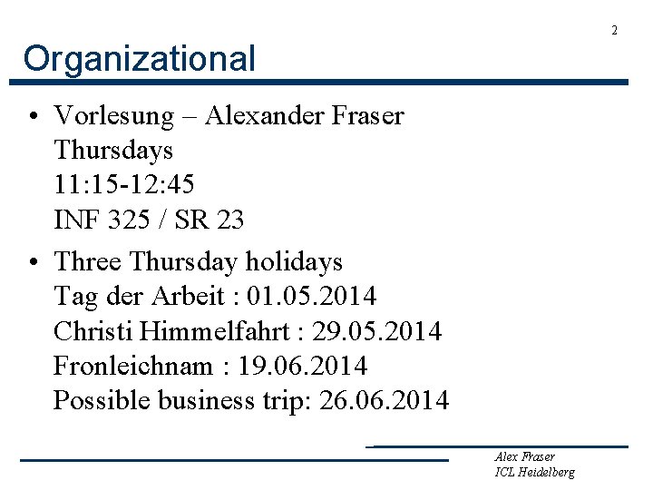 2 Organizational • Vorlesung – Alexander Fraser Thursdays 11: 15 -12: 45 INF 325