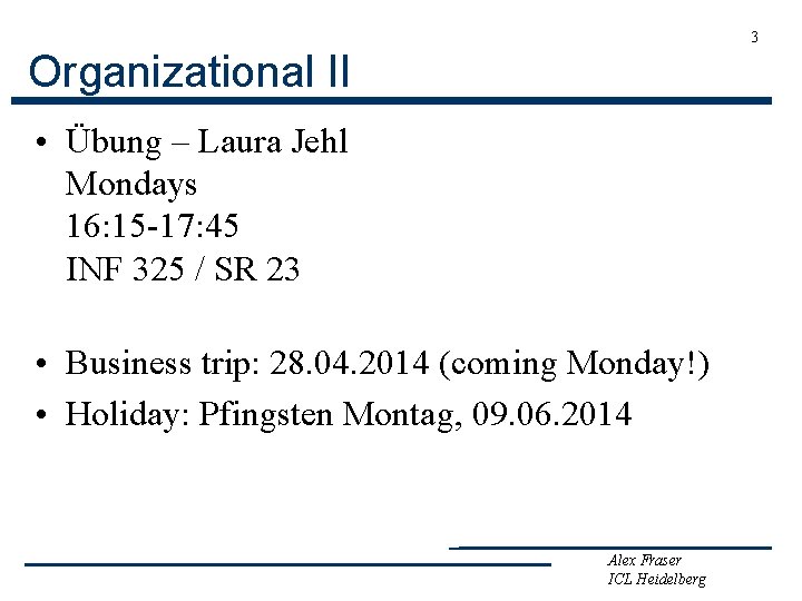 3 Organizational II • Übung – Laura Jehl Mondays 16: 15 -17: 45 INF