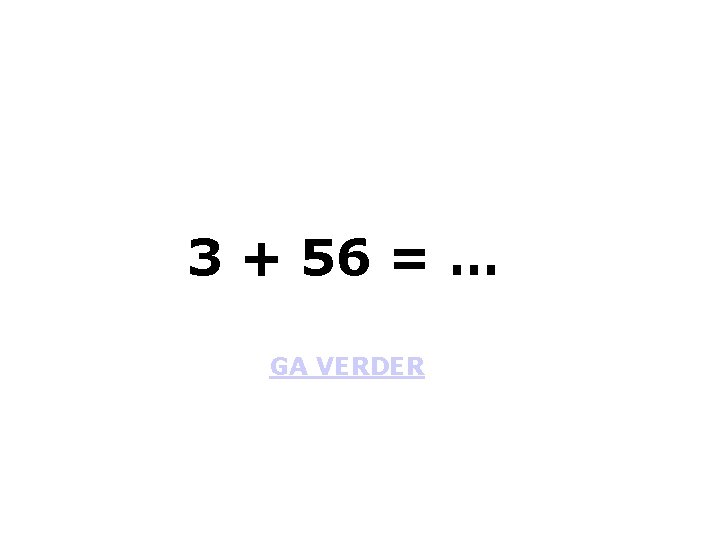 3 + 56 = … GA VERDER 