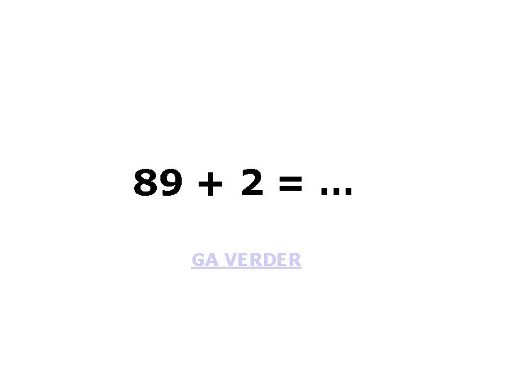 89 + 2 = … GA VERDER 