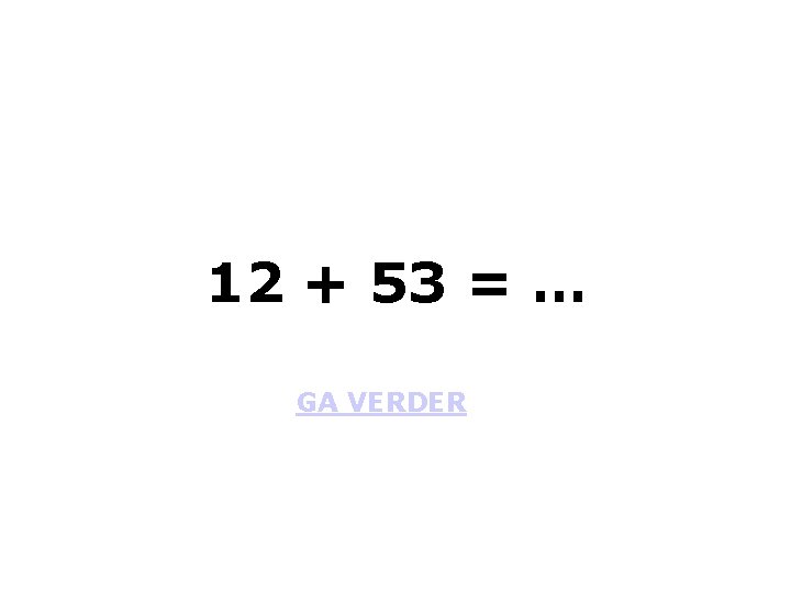 12 + 53 = … GA VERDER 