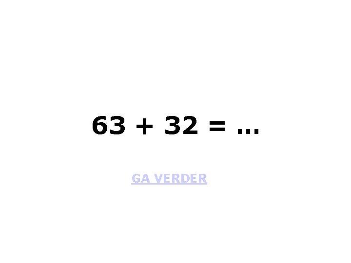 63 + 32 = … GA VERDER 