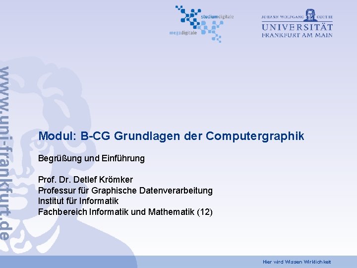 Modul: B-CG Grundlagen der Computergraphik Begrüßung und Einführung Prof. Dr. Detlef Krömker Professur für