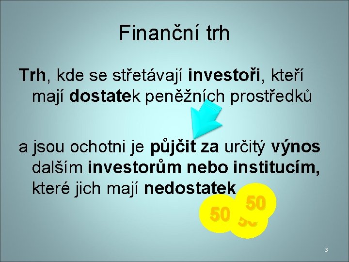 Finanční trh Trh, kde se střetávají investoři, kteří mají dostatek peněžních prostředků a jsou