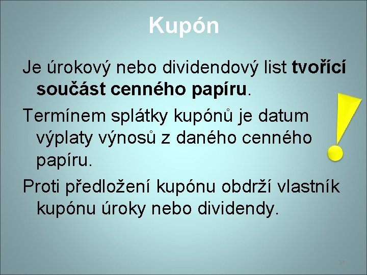 Kupón Je úrokový nebo dividendový list tvořící součást cenného papíru. Termínem splátky kupónů je