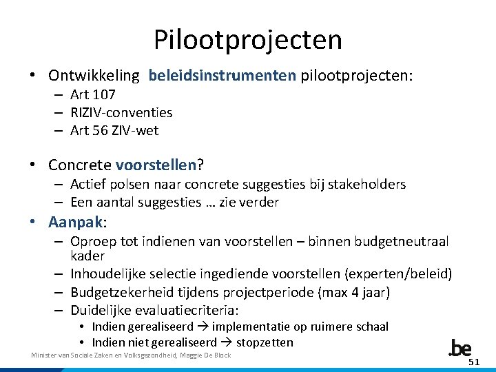 Pilootprojecten • Ontwikkeling beleidsinstrumenten pilootprojecten: – Art 107 – RIZIV-conventies – Art 56 ZIV-wet