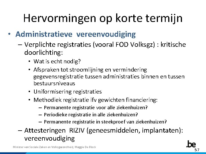 Hervormingen op korte termijn • Administratieve vereenvoudiging – Verplichte registraties (vooral FOD Volksgz) :