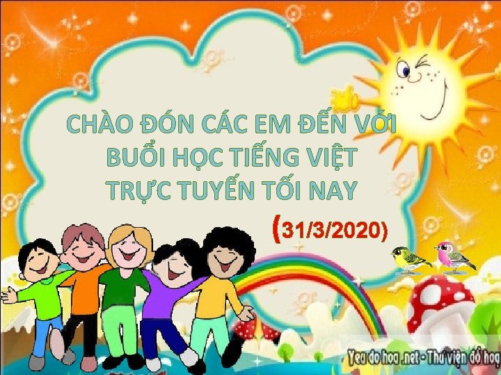 CHÀO ĐÓN CÁC EM ĐẾN VỚI BUỔI HỌC TIẾNG VIỆT TRỰC TUYẾN TỐI NAY